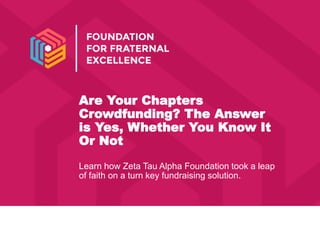 Are Your Chapters
Crowdfunding? The Answer
is Yes, Whether You Know It
Or Not
Learn how Zeta Tau Alpha Foundation took a leap
of faith on a turn key fundraising solution.
 