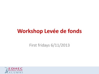 Workshop Levée de fonds
First fridays 6/11/2013

 