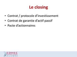 Le closing
• Contrat / protocole d’investissement
• Contrat de garantie d’actif passif
• Pacte d’actionnaires

 