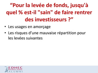 “Pour la levée de fonds, jusqu'à
quel % est-il "sain" de faire rentrer
des investisseurs ?”
• Les usages en amorçage
• Les risques d’une mauvaise répartition pour
les levées suivantes

 