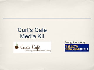 Curt’s Cafe
Media Kit
Brought to you by
 