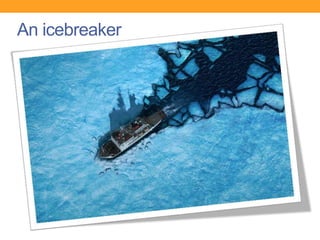 An icebreaker
 