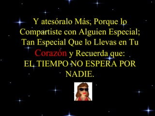 Y atesóralo Más, Porque lo Compartiste con Alguien Especial; Tan Especial Que lo Llevas en Tu  Corazón  y Recuerda que: EL TIEMPO NO ESPERA POR NADIE. 