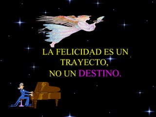 LA FELICIDAD ES UN TRAYECTO,  NO UN  DESTINO. 