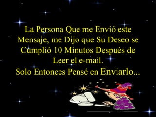 La Persona Que me Envió este Mensaje, me Dijo que Su Deseo se Cumplió 10 Minutos Después de Leer el e-mail. Solo Entonces Pensé en  Enviarlo... 