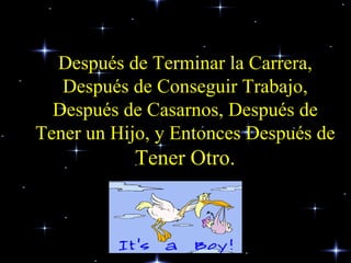 Después de Terminar la Carrera, Después de Conseguir Trabajo, Después de Casarnos, Después de Tener un Hijo, y Entonces Después de  Tener Otro. 