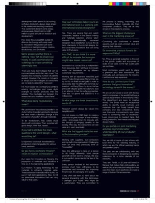 development team seems to be running            Has your technology taken you to an               the process of testing, machining, and
                 on hyper-clockwork, always steps ahead                                                            incorporating Autium materials into their
                                                                 international level (i.e. working with
                 in the market with exciting inventions.                                                           companies’ products. They are all very
                 This excitement doesn’t come cheap.             international brands/designers)?                  sincere in the creations process.
                 Approximately S$500,000 to US$1
                 million is spent annually on research and       Yes. There are several high-end watch             What are the biggest challenges
                 development.                                    companies, experts in fine watch making           ever in the marketing process?
                                                                 and materials selection, who’ve taken
                 How does this young SME sustain its             interests.      Internationally renowned
                 drive on the bumpy and costly road                                                                Convincing your customers in several
                                                                 designers have established ours as the de
                 to innovation? We posted Loh some                                                                 aspects, such as costs, product value and
                                                                 facto standards in functional designs for
                 questions on being innovative, creative,                                                          aligning their interests.
                                                                 the consumers.innovations that can bring
                 revolutionary, and profitable.                  value to final users.                             Do innovative products have to be
                 Some people say that there is                   As a SME, do you think it is more                 expensive? Why?
                 nothing “new” left to create now.               difficult to innovate, because you
                 Mostly it’s just a combination of                                                                 No. Price is generally subjected to the cost
                                                                 might have lesser resources?                      of the goods, quality and economies of
                 old things to create something                                                                    scale. In our case, is the high quality gold
                 seemingly new.                                  Innovation is a concept that is independent       we purchase.
                                                                 from resources. But I will have to innovate
                 There are many technologies that can be         within the framework set by different             Most companies would want to place
                 commercialised and in fact very novel. This     customers’ requirements.                          a premium into their innovations. But
                 explains the increasing number of patents                                                         eventually, as it permeates into the industry,
                                                                 Working with an expensive metal like gold         it will become less expensive.
                 applied. However, the industry is not quick     doesn’t make things easier. Many times, we
                 to adopt such technologies so consumers         try not to run trials on real gold in order to    How do you convince your trade
                 are not able to detect the “newness”.           save costs. But it is difficult to convince our   partners that your innovation/
                 It is much easier for a company to combine      inventor, Loh Peng Chum, to do so. He has
                                                                                                                   technology is worth the money?
                 existing technologies and make slight           previously dipped gold into sulphuric acid
                 changes to launch products that are             in an attempt to test its surface properties.
                                                                 That was 10 grams lost (S$500++) in a             We are very fortunate to work with the top
                 sellable. The inevitable war between the
                                                                 millisecond.                                      watch companies in the world that have a
                 researchers and marketers starts here!
                                                                                                                   special department in Innovations/ R&D.
                 What does being revolutionary                   In what ways are these investments                The department are open to creative
                                                                 worth it?                                         works. The Swiss have an exceptional
                 mean?                                                                                             ability to identify novel methods and
                                                                                                                   materials that can finally benefit their
                 We use the term “revolutionary jewellery” for   Research cannot always be valued into
                                                                                                                   company and stay competitive. Every
                 Autium’s line of jewellery products, because    tangible worth.
                                                                                                                   year there are improvements, every year
                 we have made a dramatic change in the           I do not require my R&D team to create a          there is something new to showcase.
                 perception of jewellery through materials.      product that gives Autium a final monetary        Less convincing is needed here. But
                                                                 value. I encourage them to innovate with          being present to their needs and request
                 To be revolutionary, first, create visual
                                                                 the thought of bringing benefits to the           always helps.
                 shock with prototypes. Then, surprise with
                 good design. After that, repeat.                society. This way, the consumers can see
                                                                 value and use it eventually.                      Do you partake in joint marketing
                 If you had to attribute five main                                                                 activities to promote better
                                                                 What are the biggest obstacles ever               understanding of your products?
                 qualities to the word “design”, what
                                                                 in the innovation process?                        Examples?
                 would they be?
                                                                 Working with suppliers, sub-contractors           Yes, we did a couple of road shows with
                 Uniqueness; functional; translatable (to        and my staff in the organisation. Challenging     local firms for the wedding industry, in
                 production); interchangeable (for various       them on what they previously think as             which we are the official wedding bands
                 uses); aesthetic.                               “impossible”.                                     and jewellery brand.
                 Do you have a company mission/                  Also, the willingness to take on a stance         This year, we are collaborating with two
                 vision in relation to innovation?               to do things differently: Most people             Swiss companies in designing our jewellery
                                                                 generally do not want to change. We stay          collections for a niche clientele of our
                 Our vision for innovation is: Revamp the        in our comfort zones due to the fear of the       networks.
                 perception of materials and introduce a         unknown.
                                                                                                                   They are: Tarditi, a 30 year-old brand in
                 new era in its engineering applications.        Every person involved in the innovation           Geneva that makes high-end jewellery, as
                 Our mission: To apply technology to raw         process must have willingness to be               well as DAI, an architectural design firm that
                 materials to enhance materials value.           passionate and immersed into improving            uses their keen eye in aesthetics to create a
                 These advanced materials will be suited for     the product, its packaging and quality.           range of Autium/Dai accessories.
                 use in high-tech applications. Also, to roll    I very often tell them to think about the
                 out patentable innovations that can bring       persons interacting with the technology
                 value to final users.                           – perhaps your buyer, who might be
                                                                 a watchmaker. They are committed to



                 MAY 2010                                                                                                                FURNITURE AND FURNISHING 47




Furniture & Furnishing May 2010 (Page 28-57).indd 47                                                                                                        5/12/10 5:32:04 PM
 