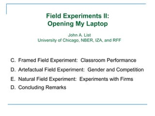 Field Experiments II:  Opening My Laptop  John A. List University of Chicago, NBER, IZA, and RFF ,[object Object],[object Object],[object Object],[object Object]