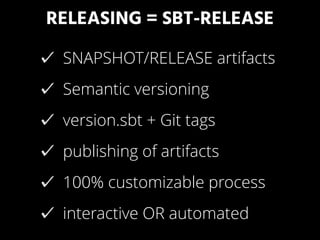 RELEASING = SBT-RELEASE
SNAPSHOT/RELEASE artifacts
Semantic versioning
version.sbt + Git tags
publishing of artifacts
100% customizable process
interactive OR automated
 