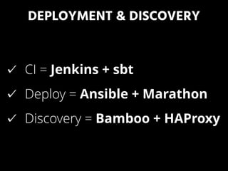 DEPLOYMENT & DISCOVERY
CI = Jenkins + sbt
Deploy = Ansible + Marathon
Discovery = Bamboo + HAProxy
 