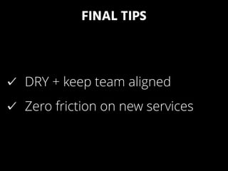FINAL TIPS
DRY + keep team aligned
Zero friction on new services
 