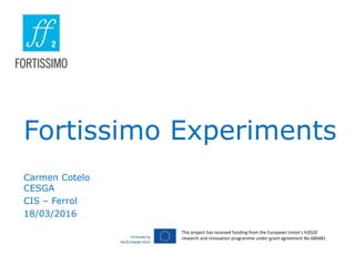 Fortissimo Experiments
Carmen Cotelo
CESGA
CIS – Ferrol
18/03/2016
This project has received funding from the European Union’s H2020
research and innovation programme under grant agreement No 680481
 