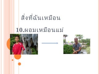 สิ่งที่ฉันเหมือน
10.ผอมเหมือนแม่
 