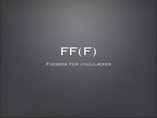 FF(F)
Fjesbok for (fag)lærer
 