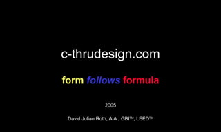 c-thrudesign.com form   follows   formula 2005 David Julian Roth, AIA , GBI TM , LEED TM 