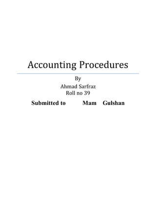 Accounting Procedures
By
Ahmad Sarfraz
Roll no 39
Submitted to Mam Gulshan
 