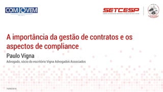 Paulo Vigna
A importância da gestão de contratos e os
aspectos de compliance
19/04/2018
Advogado, sócio do escritório Vigna Advogados Associados
 