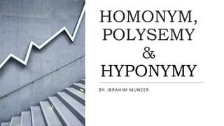 HOMONYM,
POLYSEMY
&
HYPONYMY
BY: IBRAHIM MUNEER
 