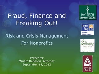 Fraud, Finance and
   Freaking Out!

Risk and Crisis Management
      For Nonprofits


             Presenter
     Miriam Robeson, Attorney
       September 18, 2012
 