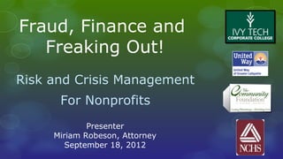 Fraud, Finance and
   Freaking Out!
Risk and Crisis Management
      For Nonprofits
             Presenter
     Miriam Robeson, Attorney
        September 18, 2012
 