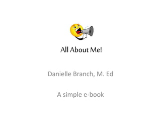 AllAbout Me!
Danielle Branch, M. Ed
A simple e-book
 