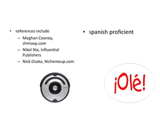 • References include
– Meghan Cooney,
shmoop.com
– Nikol Nix, Influential
Publishers
– Nick Osaka, Nichemeup.com
• Spanish proficient
 