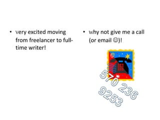 • Very excited moving
from freelancer to full-
time writer!
• Why not give me a call
(or email )!
 