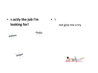 • X-actly the job I’m
looking for!
• Y
not give me a try
 