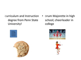 Curriculum and Instruction
degree from Penn State
University!
• Drum Majorette in high
school; cheerleader in
college
 