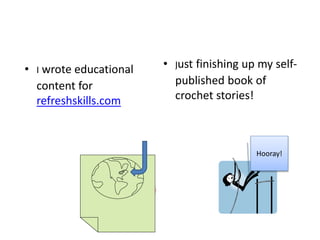 • I wrote educational
content for
refreshskills.com
• Just finishing up my self-
published book of
crochet stories!
Hooray!
 