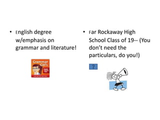 • English degree
w/emphasis on
grammar and literature!
• Far Rockaway High
School Class of 19-- (You
don’t need the
particulars, do you!)
 