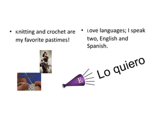 • Knitting and crochet are
my favorite pastimes!
• Love languages; I speak
two, English and
Spanish.
 