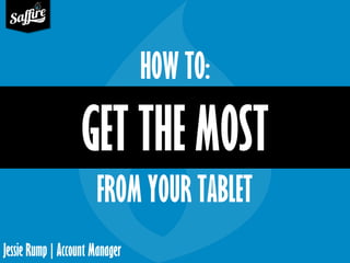 Jessie Rump | Account Manager
GET THE MOST
HOW TO:
FROM YOUR TABLET
 