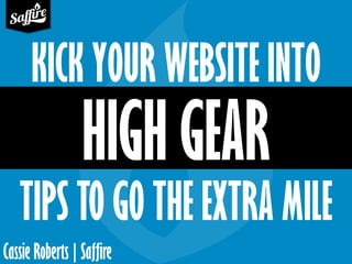 Cassie Roberts | Saffire
KICK YOUR WEBSITE INTO
TIPS TO GO THE EXTRA MILE
 