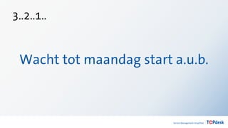 3..2..1..
Wacht tot maandag start a.u.b.
 
