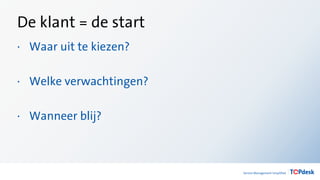 De klant = de start
· Waar uit te kiezen?
· Welke verwachtingen?
· Wanneer blij?
 