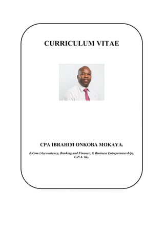 CCCC
CURRICULUM VITAE
CPA IBRAHIM ONKOBA MOKAYA.
B.Com (Accountancy, Banking and Finance, & Business Entrepreneurship).
C.P.A. (K).
 