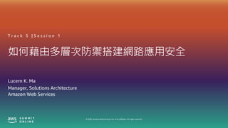 © 2020, Amazon Web Services, Inc. or its affiliates. All rights reserved.
如何藉由多層次防禦搭建網路應用安全
Lucern K. Ma
Manager, Solutions Architecture
Amazon Web Services
T r a c k 5 | S e s s i o n 1
 