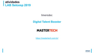 atividades
LAB Setcesp 2019
Imersão:
Digital Talent Booster
https://mastertech.com.br/
 
