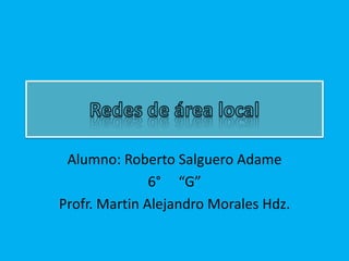 Alumno: Roberto Salguero Adame
               6° “G”
Profr. Martin Alejandro Morales Hdz.
 