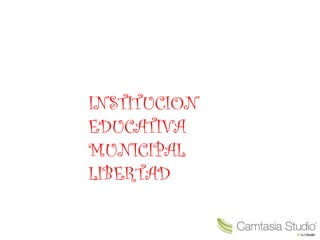 INSTITUCION
EDUCATIVA
MUNICIPAL
LIBERTAD
 