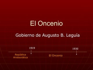 El Oncenio
Gobierno de Augusto B. Leguía
República
Aristocrática
El Oncenio
1919 1930
 