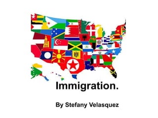 Immigration.
By Stefany Velasquez
 
