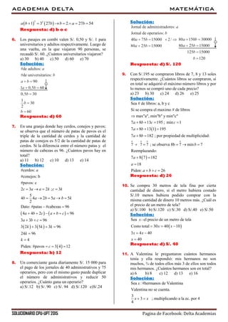 ACADEMIA DELTA MATEMÁTICA
SOLUCIONARIO CPU-UPT 2015 Pagina de Facebook: Delta Academias
   
2 2
1 3 27 2 27 54a b b b a b      
Respuesta: d) b o c
6. Los pasajes en combi valen S/. 0,50 y S/. 1 para
universitarios y adultos respectivamente. Luego de
una vuelta, en la que viajaron 90 personas, se
recaudó S/. 60. ¿Cuántos universitarios viajaron?
a) 30 b) 40 c) 50 d) 60 e) 70
Solución:
Respuesta: d) 60
7. En una granja donde hay cerdos, conejos y pavos;
se observa que el número de patas de pavos es el
triple de la cantidad de cerdos y la cantidad de
patas de conejos es 5/2 de la cantidad de patas de
cerdos. Si la diferencia entre el número patas y el
número de cabezas es 96. ¿Cuántos pavos hay en
total?
a) 11 b) 12 c) 10 d) 13 e) 14
Solución:
   
   
 
#cerdos:
#conejos: b
#pavos: c
2 3 2 ; 3
5
4 4 2 5 5
2
Dato: #patas #cabezas 96
4 4 2 96
3 3 96
3 2 3 5 3 96
24 96
4
Piden: #pavos 3 4 12
a
c a a k c k
b a b a b k
a b c a b c
a b c
k k k
k
k
c
   
    
 
     
  
  


  
Respuesta: b) 12
8. Un comerciante gasta diariamente S/. 15 000 para
el pago de los jornales de 40 administrativos y 75
operarios, pero con el mismo gasto puede duplicar
el número de administrativos y reducir 50
operarios. ¿Cuánto gana un operario?
a) S/.12 b) S/. 90 c) S/. 94 d) S/.120 e)S/.24
Solución:
Respuesta: d) S/. 120
9. Con S/.195 se compraron libros de 7, 8 y 13 soles
respectivamente. ¿Cuántos libros se compraron, si
en total se adquirió el máximo número libros y por
lo menos se compró uno de cada precio?
a) 23 b) 30 c) 24 d) 26 e) 25
Solución:
 
o o o o
Sea # de libros: a, b y c
Si se compra el maximo # de libros
max"a", min"b" y min"c"
7 8 13 195 ; min 1
7 8 13 1 195
7 8 182 ; por propiedad de multiplicidad:
7 7 7 ; se observa 8b 7 min 7
Reemp
a b c c
a b
a b
b

   
  
 
    
 
lazando:
7 8 7 182
18
Piden: 26
a
a
a b c
 

  
Respuesta: d) 26
10. Se compra 30 metros de tela fina por cierta
cantidad de dinero, si el metro hubiera costado
S/.10 menos hubiera podido comprar con la
misma cantidad de dinero 10 metros más. ¿Cuál es
el precio de un metro de tela?
a) S/.100 b) S/.120 c) S/.30 d) S/.40 e) S/.50
Solución:
 
Sea : el precio de un metro de tela
Costo total 30 40 10
3 4 40
40
x
x x
x x
x
  
 

Respuesta: d) S/. 40
11. A Valentina le preguntaron cuántos hermanos
tenía y ella respondió: mis hermanos no son
muchos, ¾ de todos ellos más 3 de ellos son todos
mis hermanos. ¿Cuántos hermanos son en total?
a) 6 b) 8 c) 12 d) 13 e) 16
Solución:
Sea :#hermanos de Valentina
Valentina no se cuenta.
3
3 ; multiplicando a la ec. por 4
4
x
x x 
 