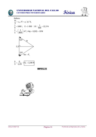 Física
CICLO 2007-II Prohibida su Reproducción y VentaPágina 11
UNIVERSIDAD NACIONAL DEL CALLAO
CENTRO PREUNIVERSITARIO
Esfera:
e L e
m
; E g V
V
   
1 1
1800 ; E 1 000 10 12,5 N
V 800
  
31 1
m ; mg 1(10) 10N
v 800
 
   
 
E
E
F5
F 2,08 N
3 1,25
  
RPTA.: E
2,5
53º
53º
kx F
N
 
