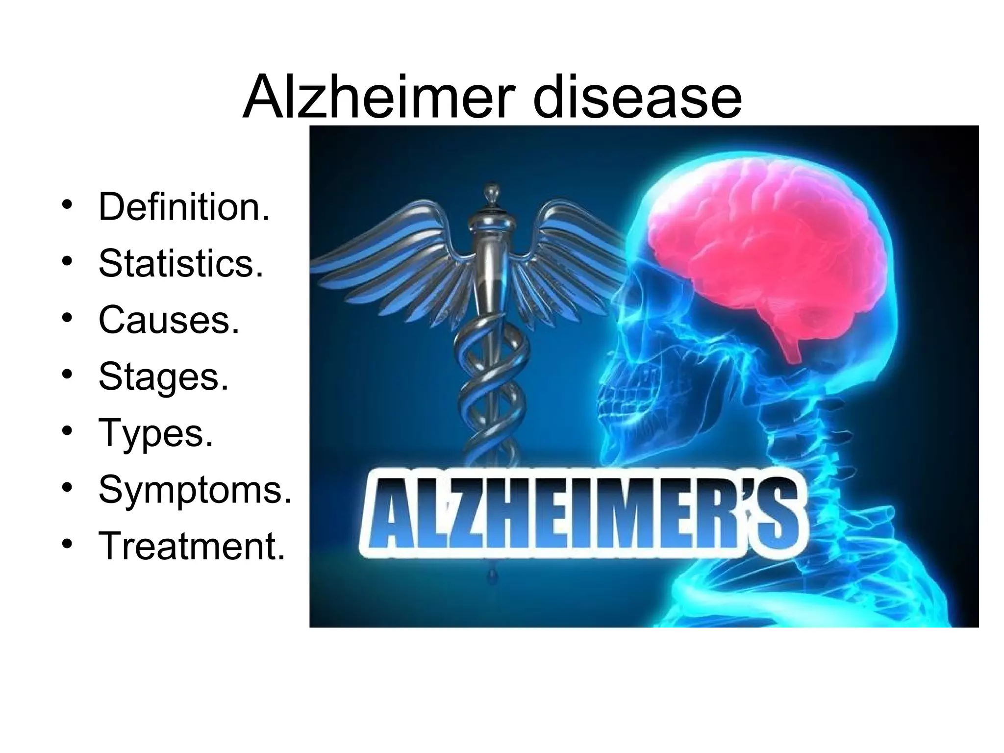 Alzheimer disease
• Definition.
• Statistics.
• Causes.
• Stages.
• Types.
• Symptoms.
• Treatment.