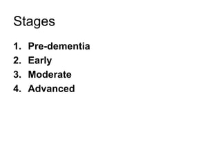 Stages
1. Pre-dementia
2. Early
3. Moderate
4. Advanced
 