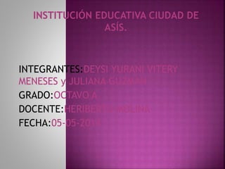 INTEGRANTES:DEYSI YURANI VITERY
MENESES y JULIANA GUZMAN
GRADO:OCTAVO A
DOCENTE:HERIBERTO MOLINA
FECHA:05-05-2014
 