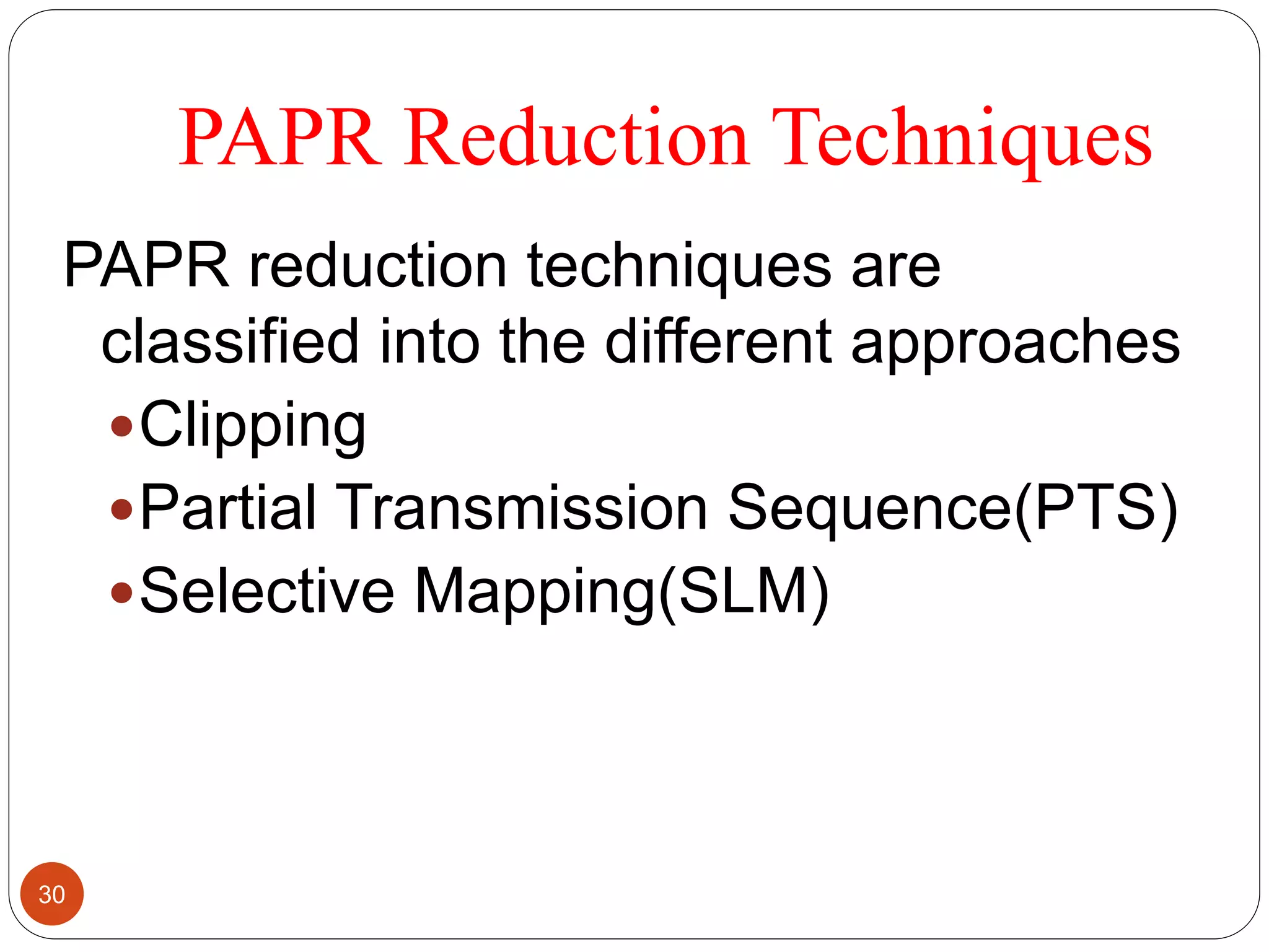 PAPR Reduction Techniques
PAPR reduction techniques are
classified into the different approaches
Clipping
Partial Transmission Sequence(PTS)
Selective Mapping(SLM)
30
 