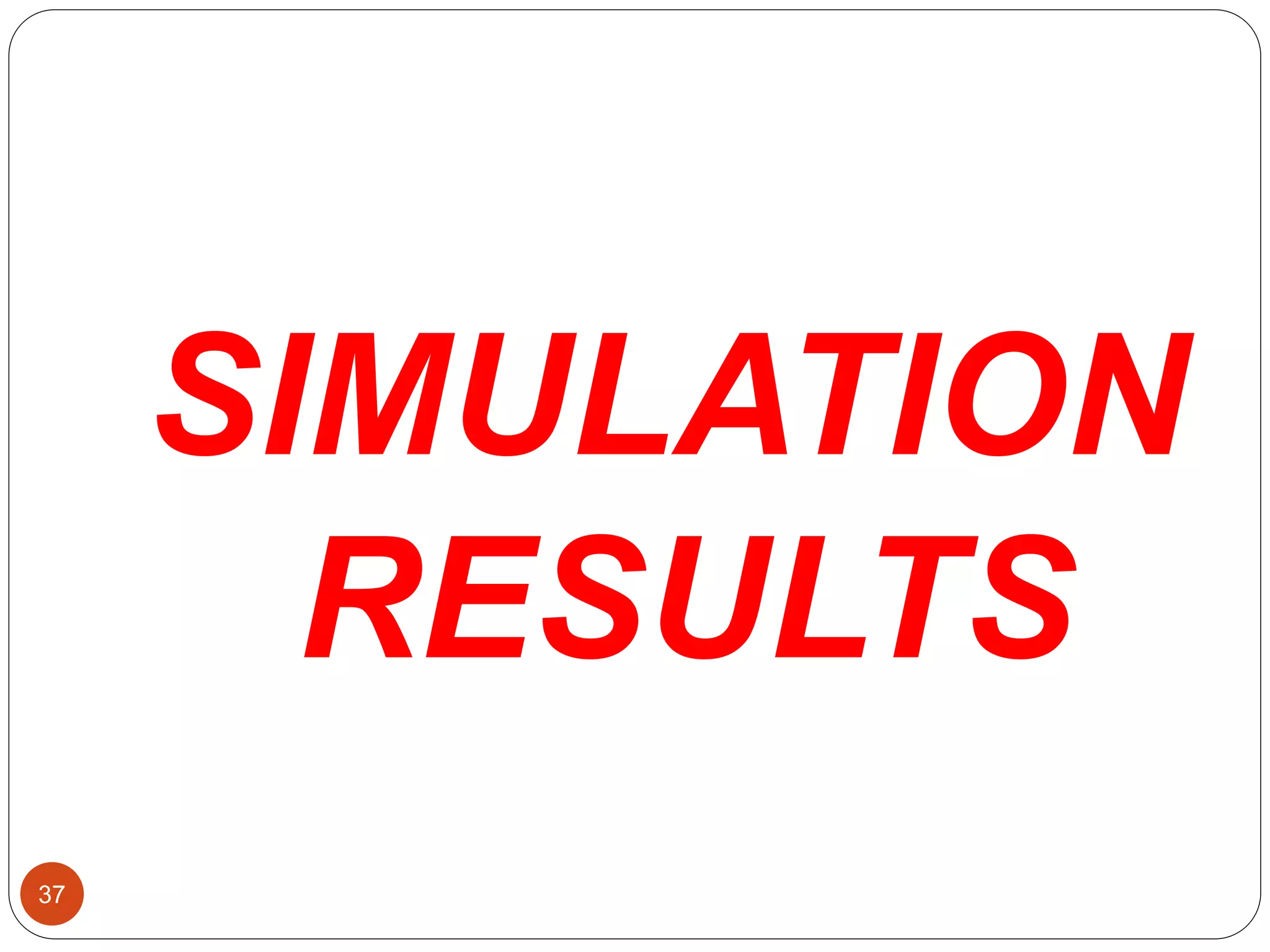 37
SIMULATION
RESULTS
 